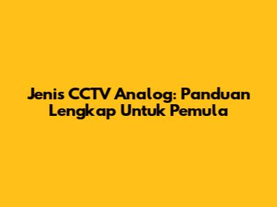 Jenis CCTV Analog: Panduan Lengkap Untuk Pemula