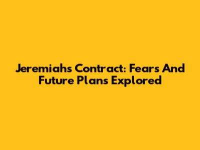 Jeremiah's Contract: Fears And Future Plans Explored