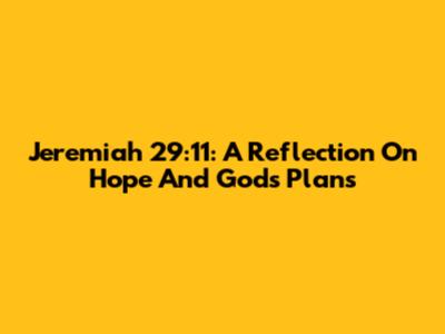 Jeremiah 29:11: A Reflection On Hope And God's Plans