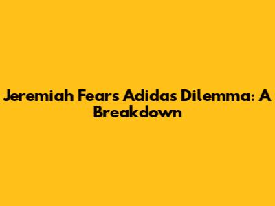 Jeremiah Fears' Adidas Dilemma: A Breakdown