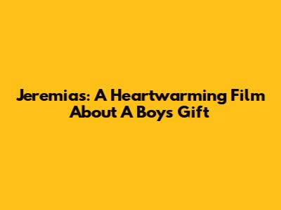 Jeremias: A Heartwarming Film About A Boy's Gift