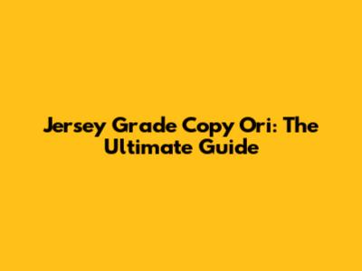 Jersey Grade Copy Ori: The Ultimate Guide