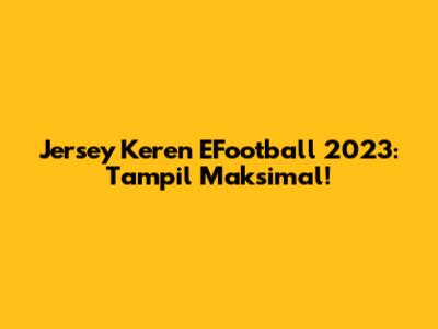 Jersey Keren EFootball 2023: Tampil Maksimal!