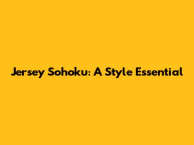 Jersey Sohoku: A Style Essential
