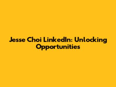 Jesse Choi LinkedIn: Unlocking Opportunities