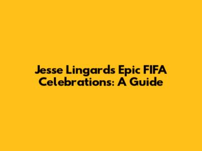 Jesse Lingard's Epic FIFA Celebrations: A Guide
