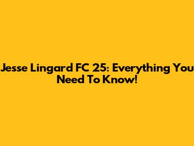Jesse Lingard FC 25: Everything You Need To Know!