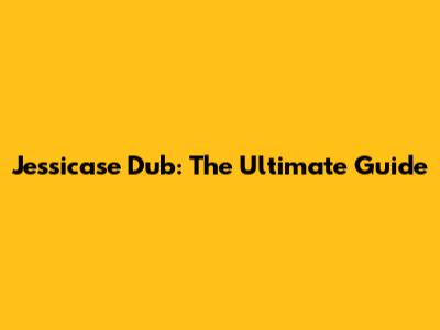 Jessicase Dub: The Ultimate Guide