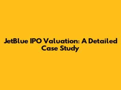 JetBlue IPO Valuation: A Detailed Case Study