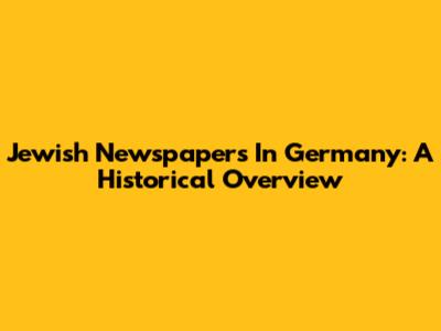 Jewish Newspapers In Germany: A Historical Overview