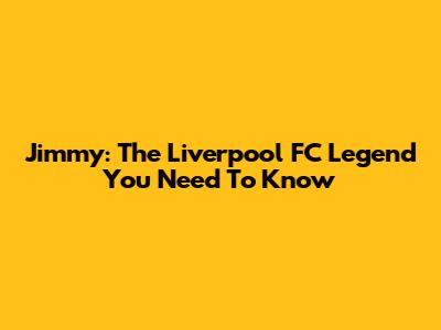Jimmy: The Liverpool FC Legend You Need To Know