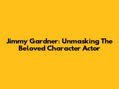 Jimmy Gardner: Unmasking The Beloved Character Actor