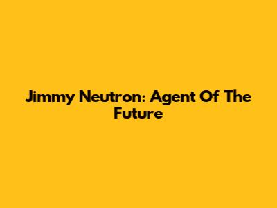 Jimmy Neutron: Agent Of The Future