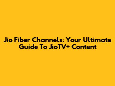 Jio Fiber Channels: Your Ultimate Guide To JioTV+ Content