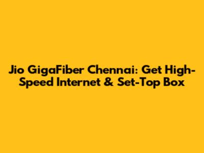 Jio GigaFiber Chennai: Get High-Speed Internet & Set-Top Box
