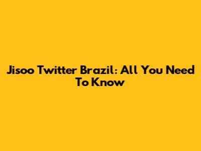 Jisoo Twitter Brazil: All You Need To Know