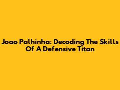 Joao Palhinha: Decoding The Skills Of A Defensive Titan