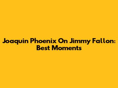 Joaquin Phoenix On Jimmy Fallon: Best Moments