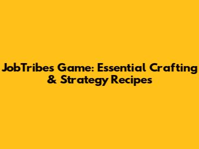JobTribes Game: Essential Crafting & Strategy Recipes