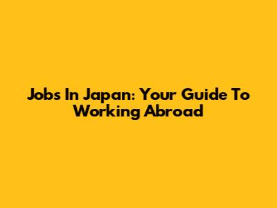 Jobs In Japan: Your Guide To Working Abroad