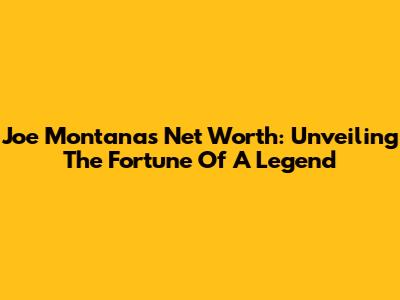 Joe Montana's Net Worth: Unveiling The Fortune Of A Legend