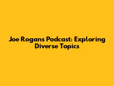 Joe Rogan's Podcast: Exploring Diverse Topics