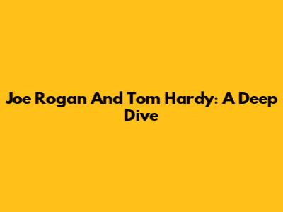 Joe Rogan And Tom Hardy: A Deep Dive