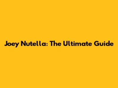 Joey Nutella: The Ultimate Guide