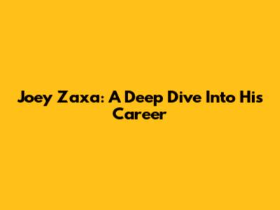 Joey Zaxa: A Deep Dive Into His Career