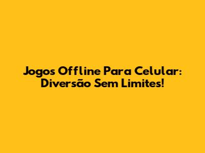 Jogos Offline Para Celular: Diversão Sem Limites!