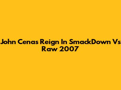 John Cena's Reign In SmackDown Vs Raw 2007