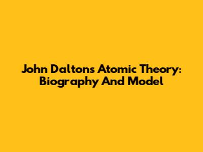 John Dalton's Atomic Theory: Biography And Model