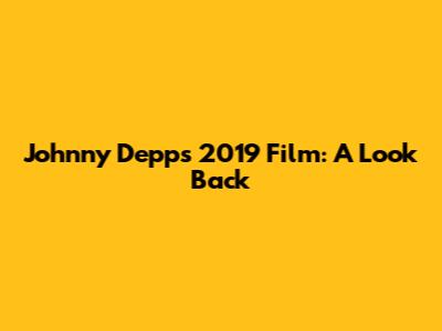 Johnny Depp's 2019 Film: A Look Back