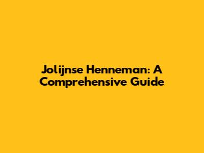 Jolijnse Henneman: A Comprehensive Guide