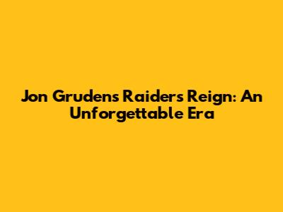 Jon Gruden's Raiders Reign: An Unforgettable Era
