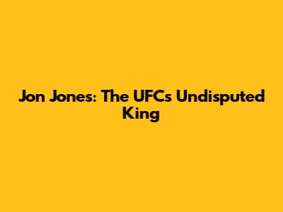 Jon Jones: The UFC's Undisputed King