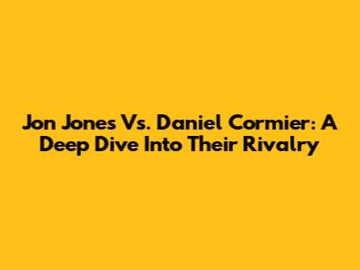 Jon Jones Vs. Daniel Cormier: A Deep Dive Into Their Rivalry