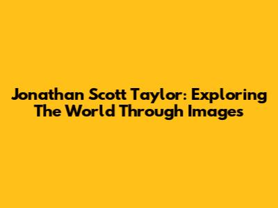 Jonathan Scott Taylor: Exploring The World Through Images