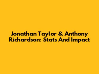 Jonathan Taylor & Anthony Richardson: Stats And Impact