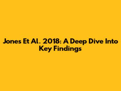Jones Et Al. 2018: A Deep Dive Into Key Findings