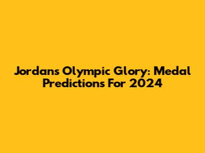 Jordan's Olympic Glory: Medal Predictions For 2024