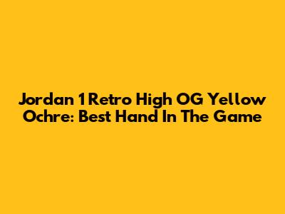 Jordan 1 Retro High OG Yellow Ochre: Best Hand In The Game
