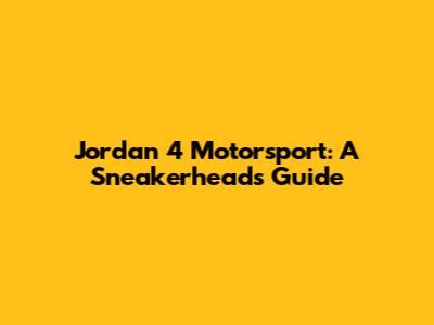 Jordan 4 Motorsport: A Sneakerhead's Guide