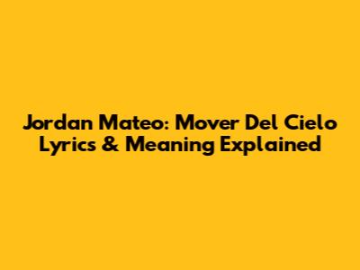 Jordan Mateo: Mover Del Cielo Lyrics & Meaning Explained