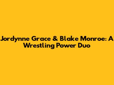 Jordynne Grace & Blake Monroe: A Wrestling Power Duo
