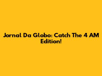 Jornal Da Globo: Catch The 4 AM Edition!