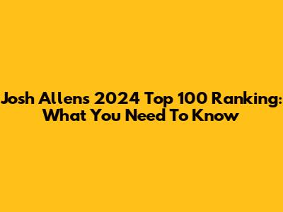 Josh Allen's 2024 Top 100 Ranking: What You Need To Know