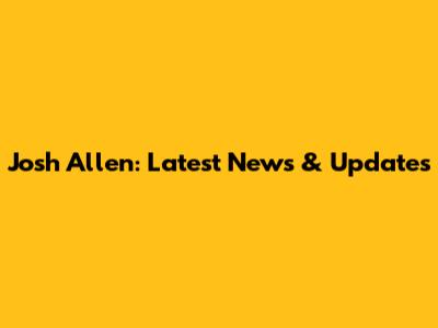 Josh Allen: Latest News & Updates