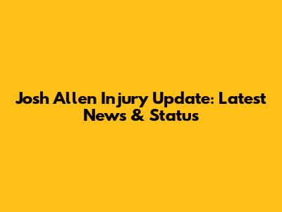 Josh Allen Injury Update: Latest News & Status
