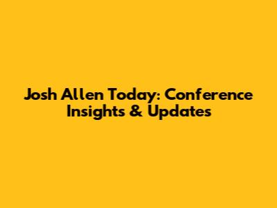 Josh Allen Today: Conference Insights & Updates